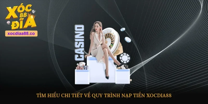 Tìm hiểu chi tiết về quy trình nạp tiền Xocdia88